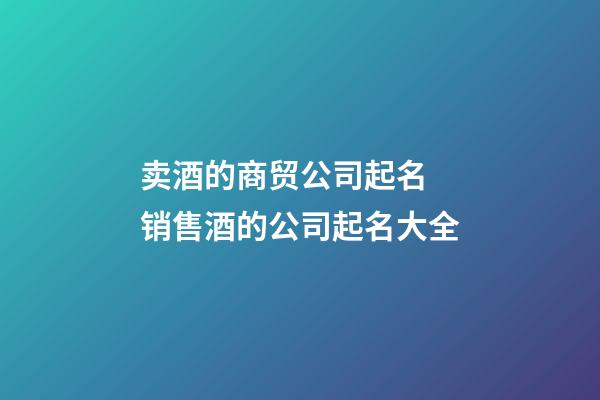 卖酒的商贸公司起名 销售酒的公司起名大全